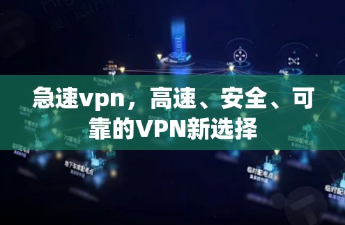 急速vpn，高速、安全、可靠的VPN新选择