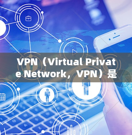 VPN（Virtual Private Network，VPN）是一种通过加密技术连接外部网络到内部计算机设备的技术，以实现远程访问、在线视频通话、文件传输等功能。以下是关于VPN的详细说明