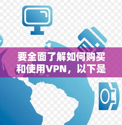 要全面了解如何购买和使用VPN，以下是一步步的建议