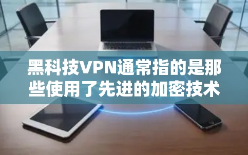 黑科技VPN通常指的是那些使用了先进的加密技术和复杂的网络协议的VPN服务。这些 VPN 通常能够提供更强大的安全和更高效的加密传输，以保护用户的在线资料和数据
