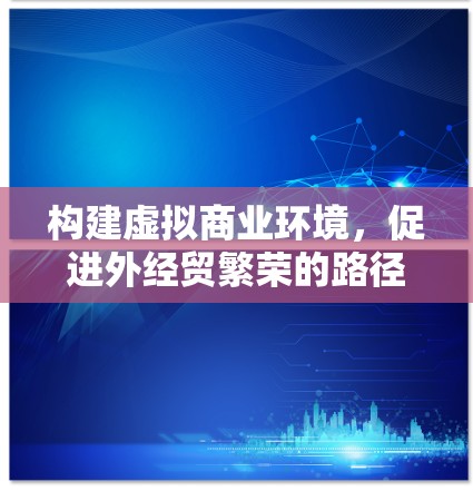 构建虚拟商业环境，促进外经贸繁荣的路径与策略