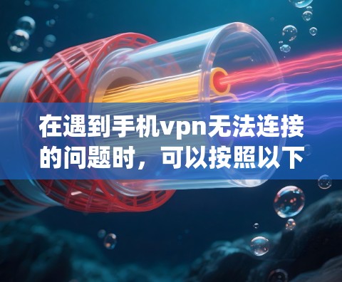 在遇到手机vpn无法连接的问题时，可以按照以下步骤进行排查和解决