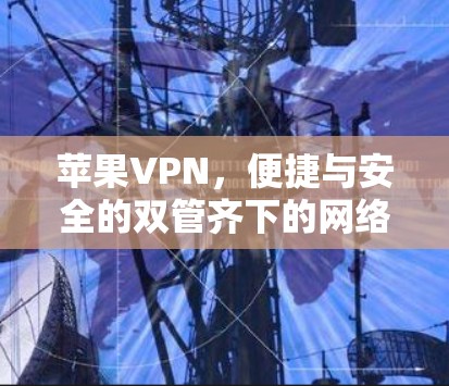 苹果VPN，便捷与安全的双管齐下的网络选择