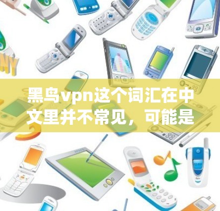黑鸟vpn这个词汇在中文里并不常见，可能是用户输入时出现了拼写错误或误解。为了更好地帮助你，我需要更多的上下文信息。以下是一些可能的解释