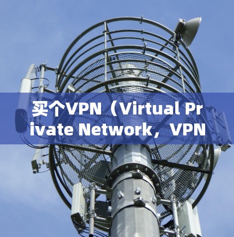 买个VPN(Virtual Private Network,VPN)是一种技术,用于在互联网上建立和管理一个虚拟的网络环境,让用户能够访问互联网。VPN可以用于学习、工作、娱乐等不同场景 买个VPN(Virtual Private Network,VPN)是一种技术,用于在互联网上建立和管理一个虚拟的网络环境,让用户能够访问互联网。VPN可以用于学习、工作、娱乐等不同场景