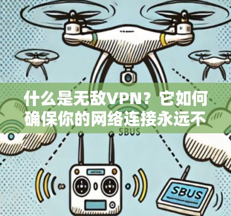 什么是无敌VPN?它如何确保你的网络连接永远不会中断? 什么是无敌VPN?它如何确保你的网络连接永远不会中断?