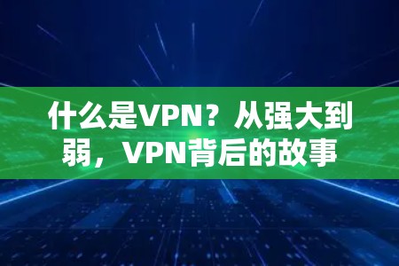 什么是VPN?从强大到弱,VPN背后的故事 什么是VPN?从强大到弱,VPN背后的故事