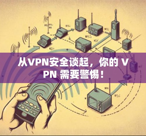 从VPN安全谈起,你的 VPN 需要警惕! 从VPN安全谈起,你的 VPN 需要警惕!