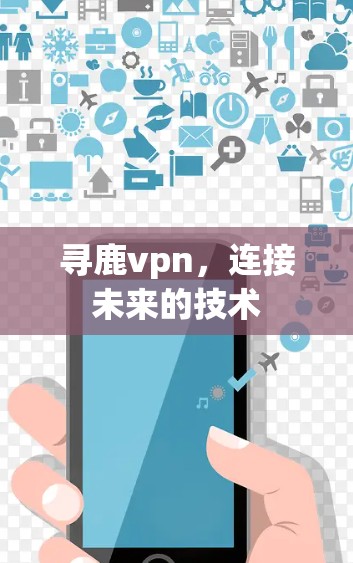 寻鹿vpn,连接未来的技术 寻鹿vpn,连接未来的技术