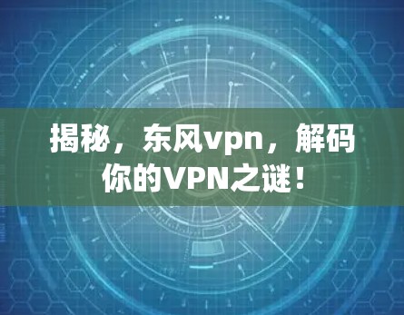 揭秘,东风vpn,解码你的VPN之谜! 揭秘,东风vpn,解码你的VPN之谜!