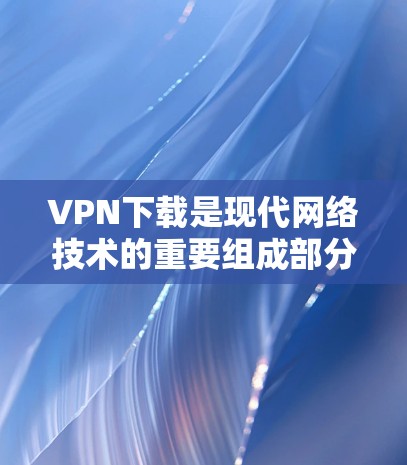 VPN下载是现代网络技术的重要组成部分,许多用户为了访问国外的网络资源、隐私保护、娱乐娱乐等,都会选择VPN服务。以下是一些常见的VPN下载软件推荐,可以帮助您轻松享受VPN带来的便利 VPN下载是现代网络技术的重要组成部分,许多用户为了访问国外的网络资源、隐私保护、娱乐娱乐等,都会选择VPN服务。以下是一些常见的VPN下载软件推荐,可以帮助您轻松享受VPN带来的便利