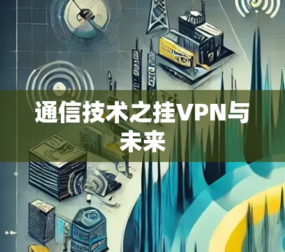 通信技术之挂VPN与未来 通信技术之挂VPN与未来