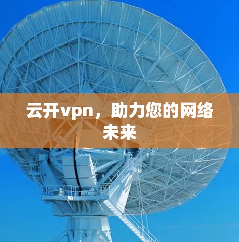 云开vpn,助力您的网络未来 云开vpn,助力您的网络未来