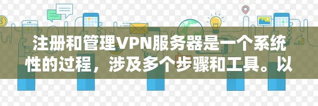 注册和管理VPN服务器是一个系统性的过程，涉及多个步骤和工具。以下是一个详细的指南，帮助您系统地完成这个过程