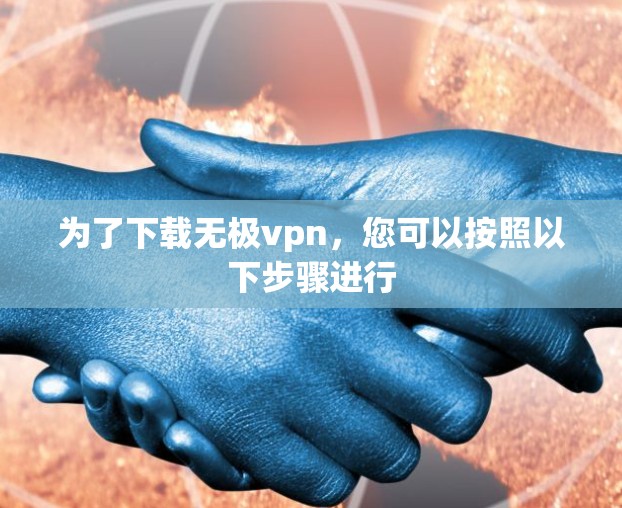 为了下载无极vpn，您可以按照以下步骤进行