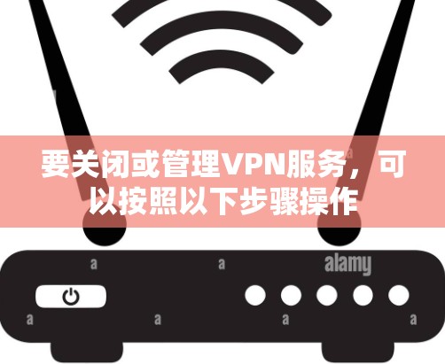 要关闭或管理VPN服务，可以按照以下步骤操作