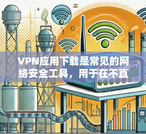 VPN应用下载是常见的网络安全工具，用于在不直接连接到本地网络的情况下访问互联网服务。以下是一些常用的VPN应用下载链接，供您参考