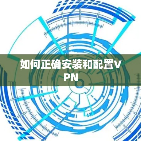 如何正确安装和配置VPN
