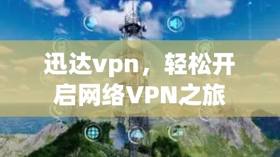迅达vpn，轻松开启网络VPN之旅