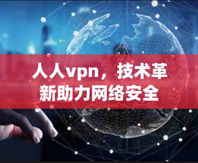 人人vpn，技术革新助力网络安全