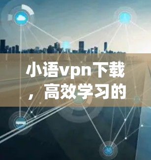小语vpn下载，高效学习的好帮手