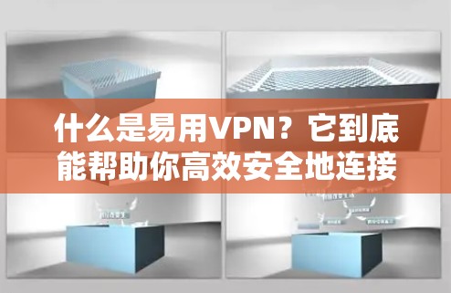 什么是易用VPN？它到底能帮助你高效安全地连接互联网？