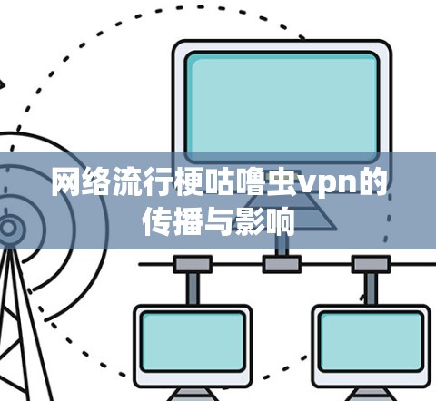 网络流行梗咕噜虫vpn的传播与影响
