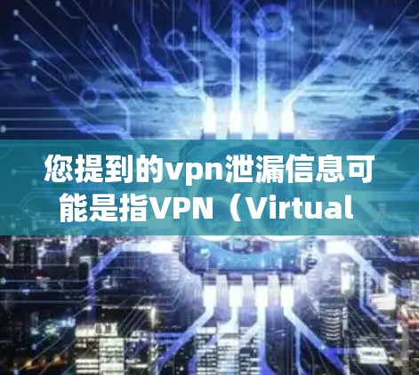 您提到的vpn泄漏信息可能是指VPN（Virtual Private Network）中的泄露信息。VPN是一种用于隐藏网络连接的协议，用户可以通过VPN连接外部网络，从而获得外界的网络服务
