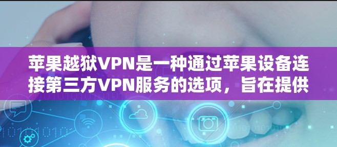 苹果越狱VPN是一种通过苹果设备连接第三方VPN服务的选项，旨在提供更安全的VPN连接方式。以下是关于该产品的详细分析