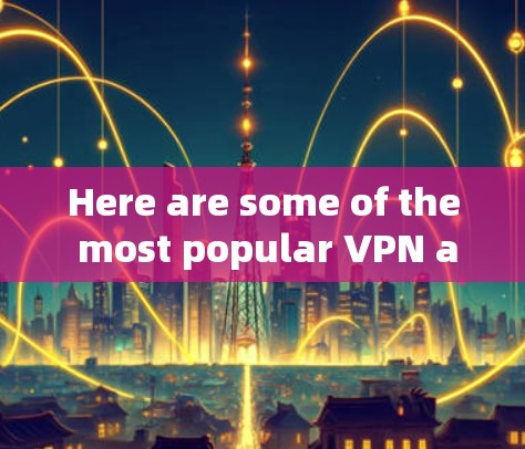 Here are some of the most popular VPN apps available for download: