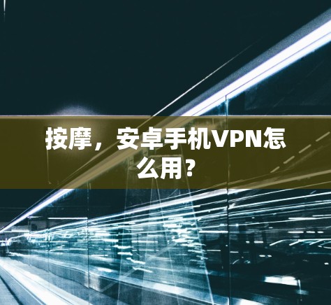 按摩，安卓手机VPN怎么用？