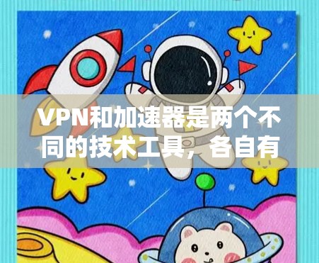 VPN和加速器是两个不同的技术工具，各自有不同的目标和功能。以下是它们的主要区别和应用