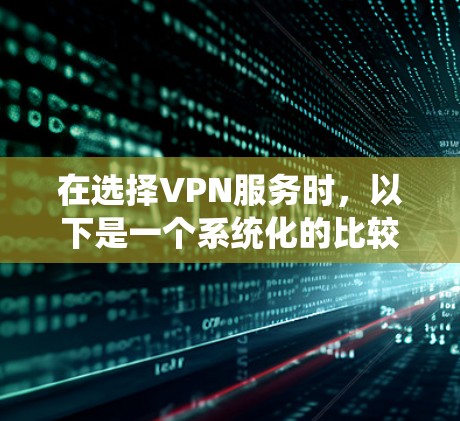 在选择VPN服务时，以下是一个系统化的比较和建议
