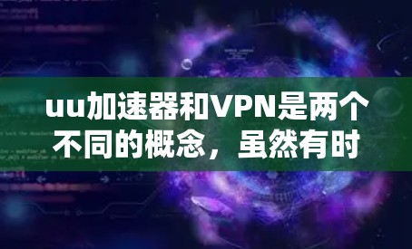 uu加速器和VPN是两个不同的概念，虽然有时候会被混淆，但它们的主要区别在于功能和用途