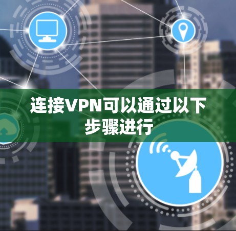 连接VPN可以通过以下步骤进行