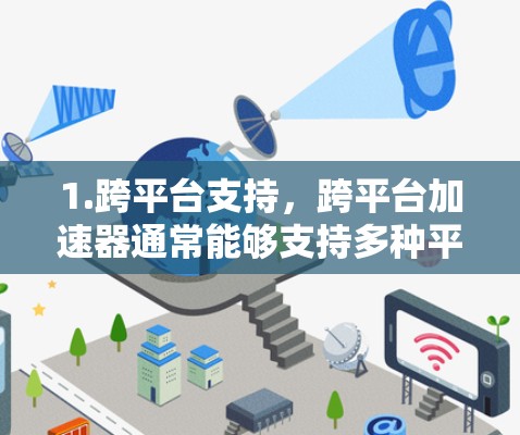 1.跨平台支持，跨平台加速器通常能够支持多种平台，确保用户在不同设备上都能使用