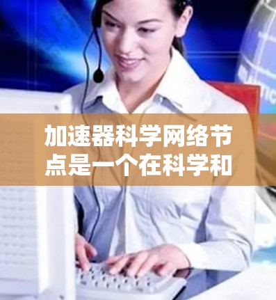 加速器科学网络节点是一个在科学和数据处理领域中用于提升网络效率的特殊技术节点。它通过加速器技术,优化了网络节点之间的数据传输和处理速度,从而提高了整体研究和数据处理的效率。以下是对这一概念的详细解释 加速器科学网络节点是一个在科学和数据处理领域中用于提升网络效率的特殊技术节点。它通过加速器技术,优化了网络节点之间的数据传输和处理速度,从而提高了整体研究和数据处理的效率。以下是对这一概念的详细解释
