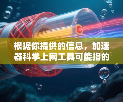根据你提供的信息,加速器科学上网工具可能指的是专门适用于科学或技术领域的加速器。以下是一个详细的步骤指南,帮助你下载和使用该工具 根据你提供的信息,加速器科学上网工具可能指的是专门适用于科学或技术领域的加速器。以下是一个详细的步骤指南,帮助你下载和使用该工具