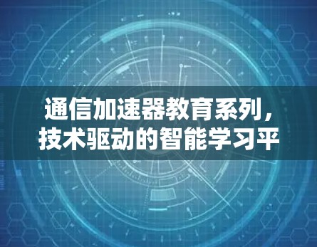 通信加速器教育系列，技术驱动的智能学习平台