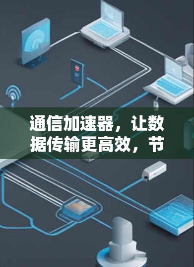 通信加速器，让数据传输更高效，节省资源！