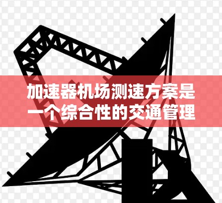 加速器机场测速方案是一个综合性的交通管理措施，旨在监控和限制飞行车辆的速度，确保安全和合规。以下是对这一方案的详细分析和实施步骤