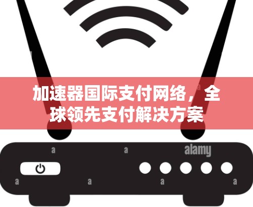 加速器国际支付网络，全球领先支付解决方案