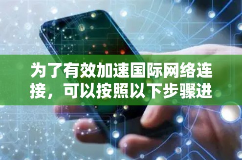 为了有效加速国际网络连接，可以按照以下步骤进行