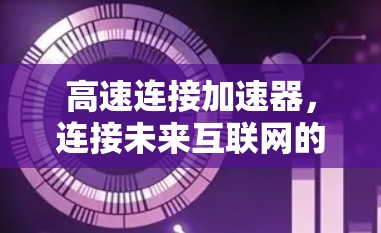 高速连接加速器，连接未来互联网的新型解决方案