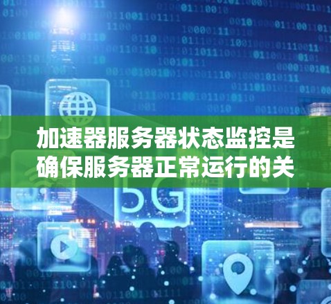 加速器服务器状态监控是确保服务器正常运行的关键步骤。以下是一个清晰的步骤指南，帮助您完成加速器服务器状态监控
