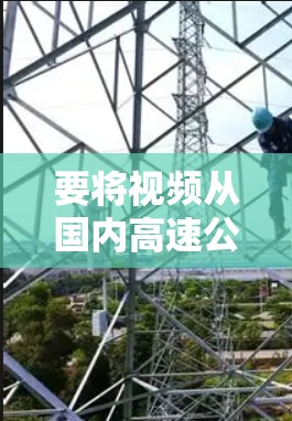 要将视频从国内高速公路翻墙到海外高速铁路，可以考虑以下步骤和工具