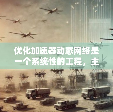 优化加速器动态网络是一个系统性的工程，主要涉及数据预处理、模型设计、训练优化和推理优化等多个方面。以下是对该主题的分步说明