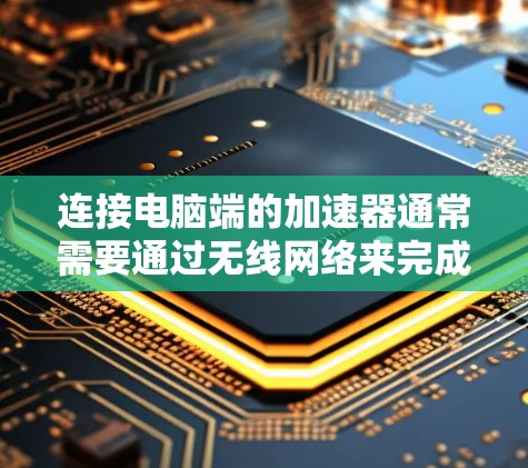 连接电脑端的加速器通常需要通过无线网络来完成。以下是连接加速器到电脑的步骤