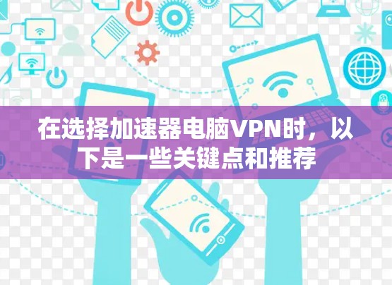 在选择加速器电脑VPN时，以下是一些关键点和推荐