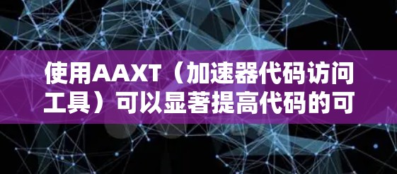 使用AAXT（加速器代码访问工具）可以显著提高代码的可读性和维护性。以下是详细的步骤指南，帮助您高效使用AAXT